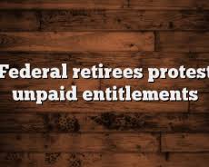 Federal retirees protest unpaid entitlements